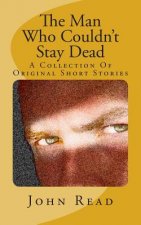 The Man Who Couldn't Stay Dead: A Collection Of Original Short Stories