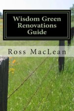 Wisdom Green Renovations Guide: Layman's Extreme Green Renovations Manual
