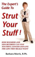 The Expert's Guide To Strut Your Stuff!: How Boomers And New Retirees Can Stay Youthful Longer And Live The Life They Really Want