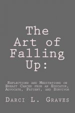 The Art of Falling Up: : Reflections and Meditations on Breast Cancer from an Educator, Advocate, and Patient