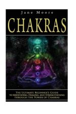 Chakras: The Ultimate Beginner's Guide to Meditating, Healing, and Strengthening through the Power of Chakras