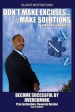 Don't make Excuses, make Solutions: Become Successful by Overcoming Procrastination, Financial Burden Fear & Failure