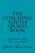 The Coaching Youth Sports Book: Beyond the X's and O's