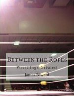 Between the Ropes: Wrestling's Greatest