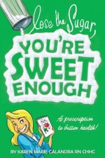 Lose The Sugar, You're Sweet Enough: A Whole Foods Prescription To Better Health