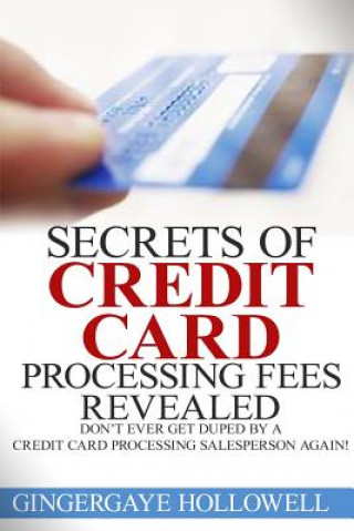 Secrets of Credit Card Processing Fees Revealed: Don't Ever Get Duped by a Credit Card Processing Salesperson Again!