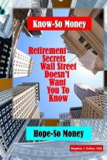 Know-So Money/Hope-So Money: Retirement Secrets Wall Street Doesn't Want You to Know