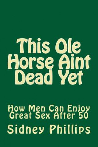 This Ole Horse Aint Dead Yet: How Men Can Enjoy Great Sex After 50