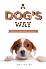 A Dog's Way: How Dogs Make Us Better People