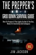 The Prepper's Grid Down Survival Guide: How To Prepare If The Lights Go Out & The Gas, Water Or Electricity Grid Collapses