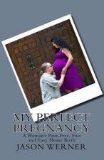 My Perfect Pregnancy: A Woman's Pain-Free, Fast and Easy Home Birth