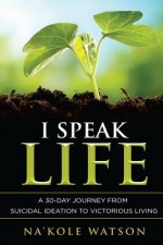 I Speak Life: A 30-Day Journey from Suicidal Ideation to Victorious Living
