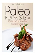 Pass Me The Paleo's Paleo in 15 Min. (or Less!): 26 Quick and Easy Dishes That Your Family Will Love!