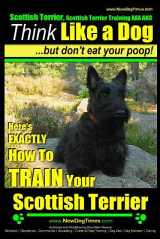 Scottish Terrier, Scottish Terrier Training AAA AKC: Think Like a Dog But Don't Eat Your Poop! - Scottish Terrier Breed Expert Training -: Here's EXAC