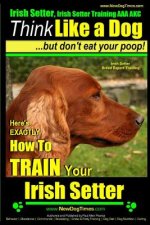 Irish Setter, Irish Setter Training AAA AKC: -Think Like a Dog But Don't Eat Your Poop! - Irish Setter Breed Expert Training -: Here's EXACTLY How to