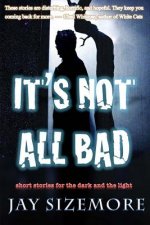 It's Not All Bad: short stories for the dark and the light