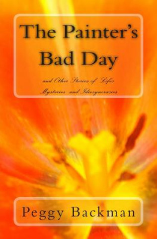 The Painter's Bad Day: and Others Stories of Life's Mysteries and Idiosyncrasies