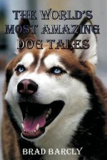 The World's Most Amazing Dog Tales: Tear jerking, Hair Raising, Clever, Lovable, Extraordinary Anecdotes from Dog Owners