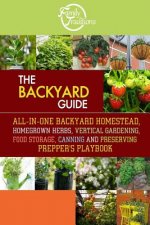 The BACKYARD Guide: All-In-One Backyard Homestead, Homegrown Herbs, Vertical Gardening, Food Storage, Canning and Preserving Prepper's Pla