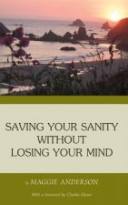 Saving Your Sanity Without Losing Your Mind: One Woman's Practical Guide To Butting Heads With The Universe