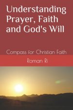 Understanding Prayer, Faith and God's Will: Compass for Christian Faith