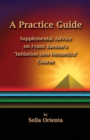 A Practice Guide: Supplemental Comments on Franz Bardon's Initiation into Hermetics Course