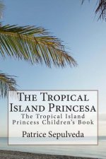 The Tropical Island Princesa: The Tropical Island Princess Children's Book