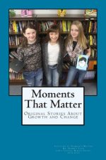 Moments That Matter: Original Stories About Growth and Change