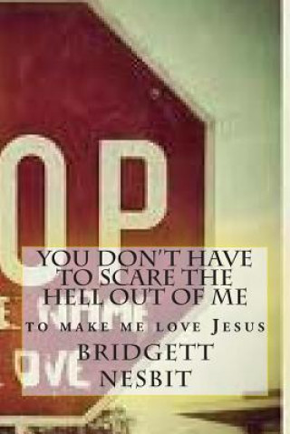You don't have to scare the hell out of me: to make me love Jesus