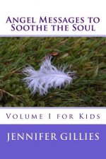 Angel Messages to Soothe the Soul: Volume I for Kids