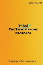T-(Rx) - The Testosterone Protocol: On Achieving True Male Status