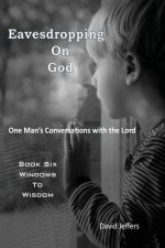Eavesdropping on God: One Man's Conversations with the Lord: Book Six Windows to Wisdom