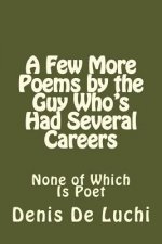 A Few More Poems by the Guy Who's Had Several Careers: None of Which Is Poet