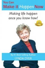 You Can Make it Happen NOW: Making life happen once you know how!