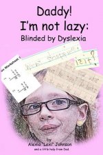 Daddy! I'm not lazy: Blinded by Dyslexia.