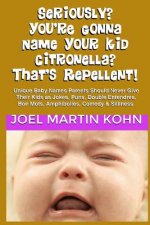Seriously? You're Gonna Name Your Kid Citronella? That's Repellent!: Unique Baby Names Parents Should Never Give Their Kids As Jokes, Puns, Double Ent