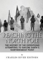 Reaching the North Pole: The History of the Expeditions Attempting to Explore Earth's Northernmost Point