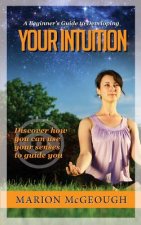 A Beginner's Guide to Developing Your Intuition: Discover how you can use your senses to guide you