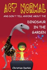 Act Normal - And Don't Tell Anyone About The Dinosaur In The Garden