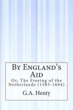 By England's Aid: Or, The Freeing of the Netherlands (1585-1604)