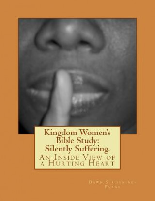 Kingdom Women's Bible Study: Silently Suffering.: An Inside View of a Hurting Heart