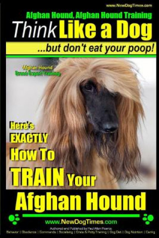 Afghan Hound, Afghan Hound Training - Think Like a Dog But Don't Eat Your Poop! - Afghan Hound Breed Expert Training: Here's EXACTLY How To TRAIN Your