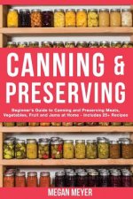 Canning And Preserving: Beginner's Guide to Canning and Preserving Meats, Vegetables, Fruits And Jams at Home for Long-Term Storage, to Save Y