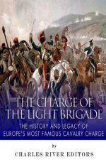 The Charge of the Light Brigade: The History and Legacy of Europe's Most Famous Cavalry Charge
