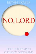 No, Lord: Bible Heroes Who Changed God's Mind