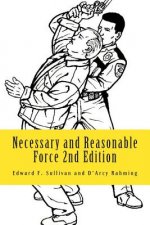 Necessary and Reasonable Force 2nd Edition: What Everyone Involved in Police and Security Work Ought to Know About Use of Force