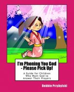 I'm Phoning You God - Please Pick Up!: A Guide for Children Who Want God to Answer Their Prayers