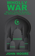 Wholly War: Why It's Time To Reassess Our Attitudes Towards Islam