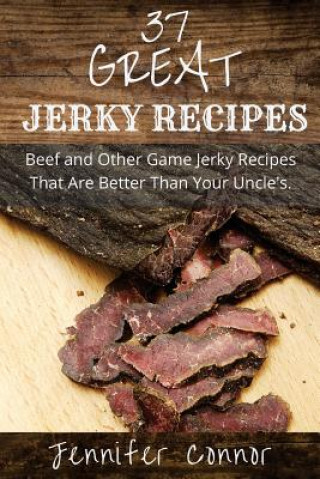 37 Great Jerky Recipes: Beef and Other Game Jerky Recipes That Are Better Than Your Uncle's. (Jennifer Connor)()