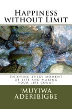 Happiness without Limit: Enjoying every moment of life and making your life count